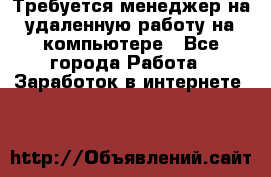 Требуется менеджер на удаленную работу на компьютере - Все города Работа » Заработок в интернете   
